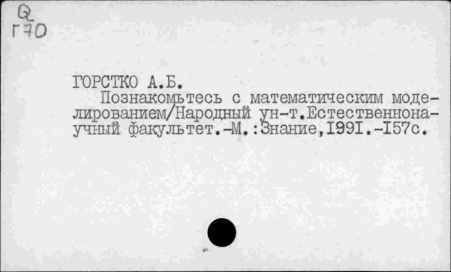 ﻿по
ГОРСТКО А.Б.
Познакомьтесь с математическим моде-лированием/Народный ун-т.Естественнонаучный факультет.-М.:Знание,1991.-157с.